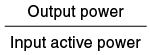Output power divided by Input active power
